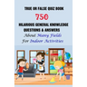 True or False Quiz Book: 750 Hilarious General Knowledge Questions & Answers About Many Fields For Indoor Activities