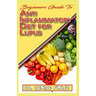 Beginners Guide To Anti inflammatory Diet for Lupus: Quick and easy to prepare homemade recipes for Lupus and other similar infections!