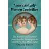 America's Early Women Celebrities: The Famous and Scorned from Martha Washington to Silent Film Star Mary Fuller