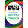 Energy Medicine: A Beginner's Quick Guide to Energy Healing and Energy Medicine Techniques for Self-Healing