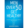 Men Over 50 Get Healthy: Steadfast Strategies for Longevity and Aging Well