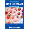 The Ultimate Keto Ice Cream Cookbook: An Essential Guide With Easy, Delicious And Nutritious Keto Friendly Ice Cream Recipes For Ketogenic, Paleo And