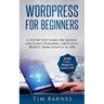 Wordpress for Beginners: A Step by Step Guide for Quickly and Easily Designing a Beautiful Website from Scratch in 2018 (Contains 2 Texts - Wor