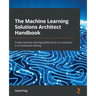 The Machine Learning Solutions Architect Handbook: Create machine learning platforms to run solutions in an enterprise setting