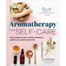 Aromatherapy for Self-Care: Your Complete Guide to Relax, Rebalance, and Restore with Essential Oils