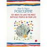 How to Hug a Porcupine: 101 Ways to Love the Most Difficult People in Your Life