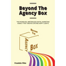 Beyond The Agency Box: The Phoneless, Meetingless Digital Marketing Agency That Creates Lifetime Happy Clients Without Facebook Ads, Webinars, Google,