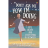 Don't Ask Me How I'm Doing: Life, death and everything in between
