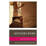 Mothers Work: Confronting the Mommy Wars, Raising Children, and Working for Social Change
