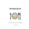 Our Choices Matter: A Simple Guide to Optimize Health