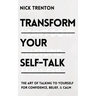 Transform Your Self-Talk: The Art of Talking to Yourself for Confidence, Belief, and Calm