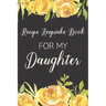 Recipe Keepsake Book For My Daughter: Treasured Family Recipes to Pass Down to the Next Generation