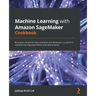 Machine Learning with Amazon SageMaker Cookbook: 80 proven recipes for data scientists and developers to perform machine learning experiments and depl