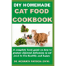 DIY Homemade Cat Food Cookbook: A complete book guide on how to prepare different homemade delicacies for cat to live healthy and happy