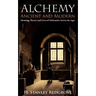Alchemy: Ancient and Modern: Meaning, Theory and Lies of Alchemists Across the Ages