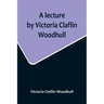 A lecture by Victoria Claflin Woodhull; In the Boston Theater, Boston, U.S.A. October 22, 1876, before 3,000 people. The review of a century; or, the