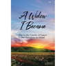 A Widow I Became: Due to the Cruelty of Cancer: But Victory in Jesus!