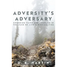 Adversity's Adversary: Choosing Faith and Courage in the Face of Life's Difficulties