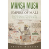 Mansa Musa and The Empire of Mali: Musa's Development Of Timbuktu And His Legacy As The Richest Man In The World