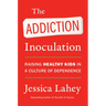 The Addiction Inoculation: Raising Healthy Kids in a Culture of Dependence