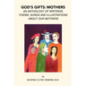God's Gifts: Mothers: An Anthology of Writings, Poems, Songs and Illustrations About Our Mothers