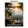 Lonely Planet You Only Live Once: Over 250 Unforgettable Travel Experiences Hour, Day, Week, Month or Year Long Adventures Amazing Sights, Carnivals,