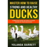 Master How To Raise Strong And Healthy Ducks: Complete Guide On How To Raise Ducks In Your Backyard