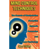 Mind Control Techniques: The Secrets of Manipulation, Deception, Hypnosis, Persuasion, and Human Psychology