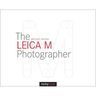 The Leica M Photographer: Photographing with Leica's Legendary Rangefinder Cameras