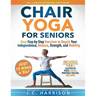 10-Minute Chair Yoga for Seniors Over 60: 28-Day Program Over 100 Illustrated Poses & Exercises For Better Flexibility, Balance & Mobility Designed To