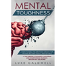 Mental Toughness: 6 Steps to Build the Strongest Mindset for Life and Become Totally Unstoppable! +7 Day Mental Toughness Challenge and
