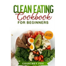 Clean Eating for Beginners: The Complete Clean Eating Book with Over 100 Healthy, Whole-food Recipes. Easy Keto, Low-Carb, Vegetarian, Vegan Cookb