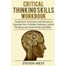 Critical Thinking Skills Workbook: Questions, Exercises and Games to Develop Your Problem Solving, Critical Thinking and Goal Achieving Skills
