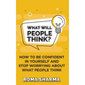 What Will People Think?: How to be Confident in Yourself and Stop Worrying about What People Think