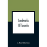 Landmarks Of Toronto; A Collection Of Historical Sketches Of The Old Town Of York From 1792 Until 1837, And Of Toronto From 1834 To 1904; Also Nearly