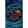 A Layman's Guide to Space, Time, The Universe and Other Unbelievable Stuff