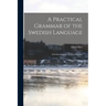 A Practical Grammar of the Swedish Language: With Reading and Writing Exercises