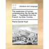 The Weakness of Human Understanding. by the Late Mr. Huet, ... Translated from the French, by Edw. Combe, ...