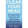 Clear Your Head: The simple guide to enjoying your life without anxiety getting in the way