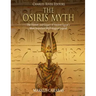 The Osiris Myth: The History and Legacy of Ancient Egypt's Most Important Mythological Legend