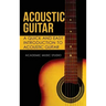 Acoustic Guitar: A Quick and Easy Introduction to Acoustic Guitar