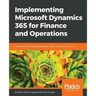 Implementing Microsoft Dynamics 365 for Finance and Operations: Implement methodology, integration, data migration, and more