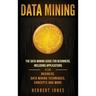 Data Mining: The Data Mining Guide for Beginners, Including Applications for Business, Data Mining Techniques, Concepts, and More