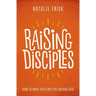 Raising Disciples: How to Make Faith Matter for Our Kids