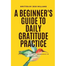 A Beginner's Guide to Daily Gratitude Practice: Cultivating Joy and Abundance in Your Life