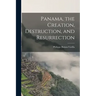 Panama, the Creation, Destruction, and Resurrection