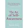 The Art of Self-Awareness: How to Dig Deep, Introspect, Discover Your Blind Spots, and Truly Know Thyself