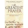 The Greatest Prayer: Rediscovering the Revolutionary Message of the Lord's Prayer