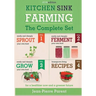 Kitchen Sink Farming - Complete Collection: Easily & Cheaply Grow, Sprout, and Ferment Your Own Food for a Healthier Now & a Greener Future