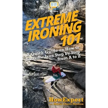 Extreme Ironing 101: A Quick Guide on How to Extreme Iron Step by Step from A to Z